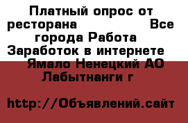 Платный опрос от ресторана Burger King - Все города Работа » Заработок в интернете   . Ямало-Ненецкий АО,Лабытнанги г.